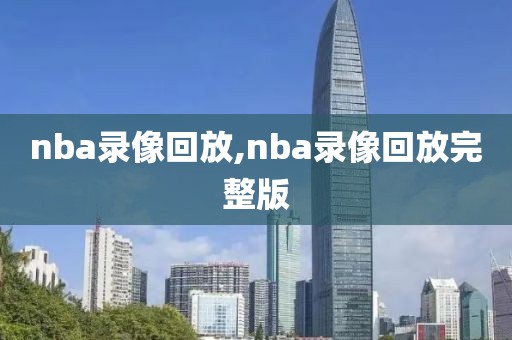 nba录像回放,nba录像回放完整版-第1张图片-雷速体育