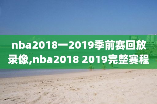 nba2018一2019季前赛回放录像,nba2018 2019完整赛程-第1张图片-雷速体育