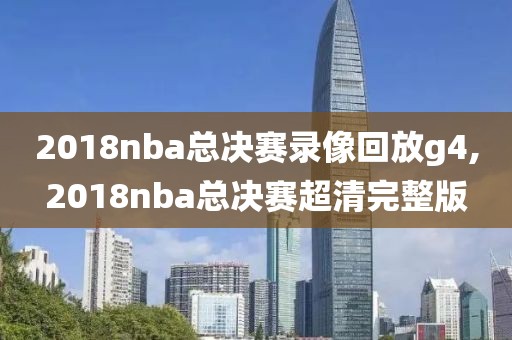 2018nba总决赛录像回放g4,2018nba总决赛超清完整版-第1张图片-雷速体育