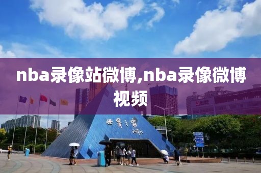 nba录像站微博,nba录像微博视频-第1张图片-雷速体育