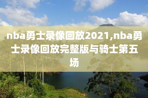 nba勇士录像回放2021,nba勇士录像回放完整版与骑士第五场-第1张图片-雷速体育