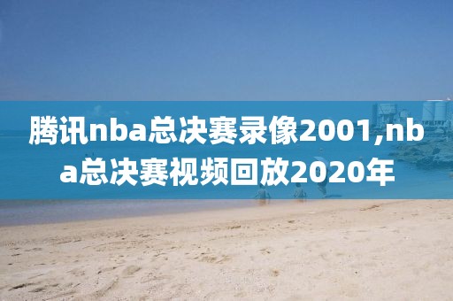 腾讯nba总决赛录像2001,nba总决赛视频回放2020年-第1张图片-雷速体育