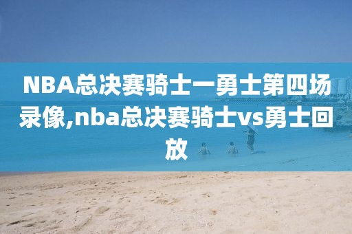 NBA总决赛骑士一勇士第四场录像,nba总决赛骑士vs勇士回放-第1张图片-雷速体育