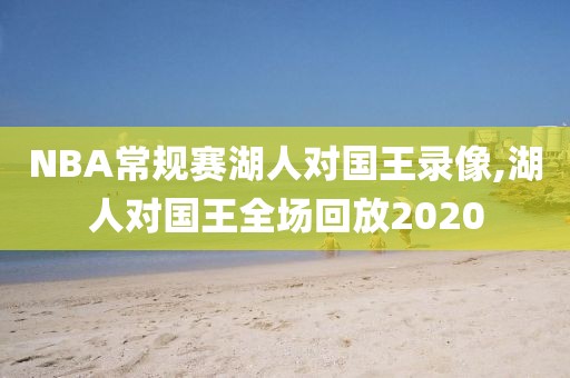 NBA常规赛湖人对国王录像,湖人对国王全场回放2020-第1张图片-雷速体育