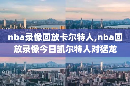 nba录像回放卡尔特人,nba回放录像今日凯尔特人对猛龙-第1张图片-雷速体育