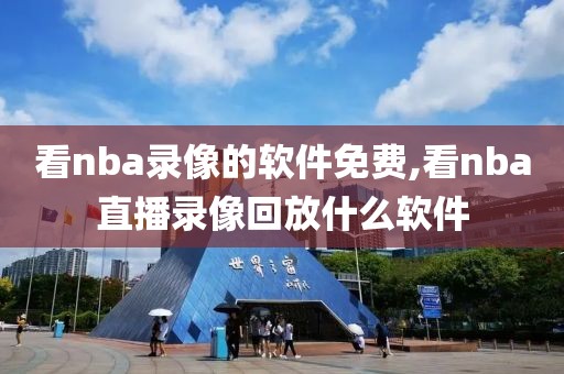 看nba录像的软件免费,看nba直播录像回放什么软件-第1张图片-雷速体育