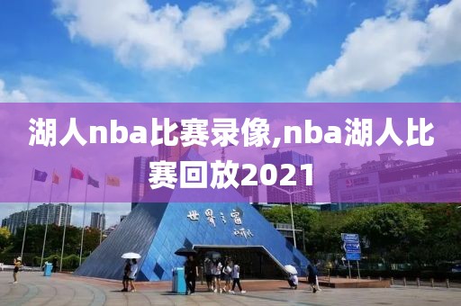 湖人nba比赛录像,nba湖人比赛回放2021-第1张图片-雷速体育