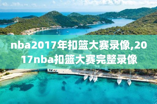 nba2017年扣篮大赛录像,2017nba扣篮大赛完整录像-第1张图片-雷速体育