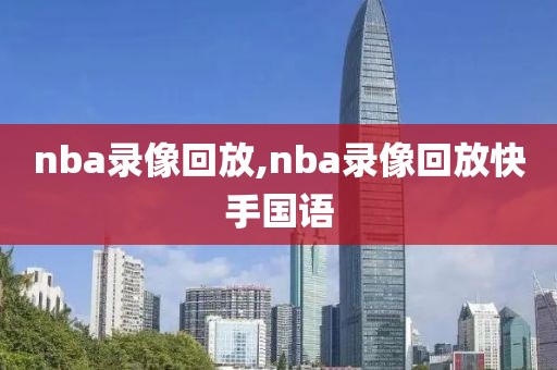 nba录像回放,nba录像回放快手国语-第1张图片-雷速体育