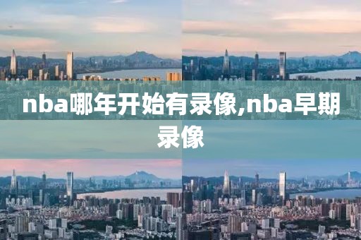 nba哪年开始有录像,nba早期录像-第1张图片-雷速体育