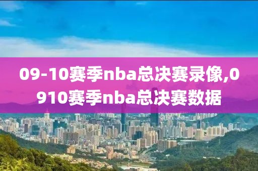 09-10赛季nba总决赛录像,0910赛季nba总决赛数据-第1张图片-雷速体育