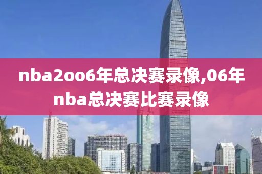 nba2oo6年总决赛录像,06年nba总决赛比赛录像-第1张图片-雷速体育