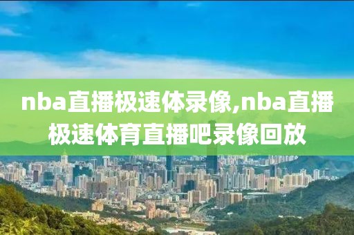 nba直播极速体录像,nba直播极速体育直播吧录像回放-第1张图片-雷速体育