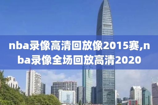 nba录像高清回放像2015赛,nba录像全场回放高清2020-第1张图片-雷速体育