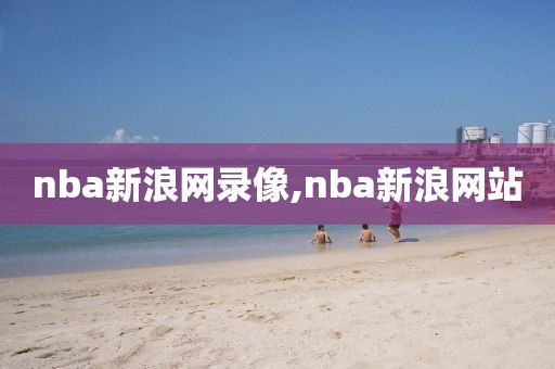 nba新浪网录像,nba新浪网站-第1张图片-雷速体育