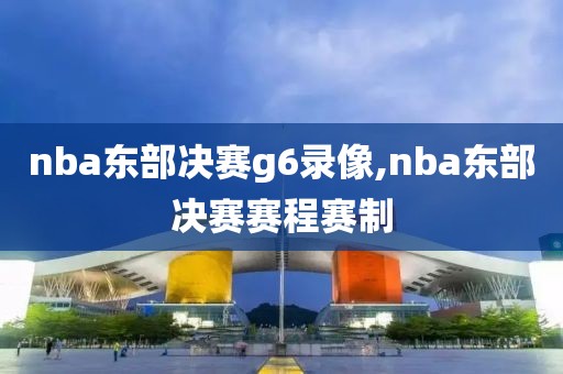 nba东部决赛g6录像,nba东部决赛赛程赛制-第1张图片-雷速体育