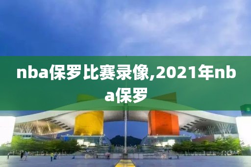 nba保罗比赛录像,2021年nba保罗-第1张图片-雷速体育