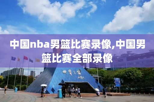 中国nba男篮比赛录像,中国男篮比赛全部录像-第1张图片-雷速体育