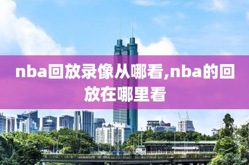 nba回放录像从哪看,nba的回放在哪里看-第1张图片-雷速体育