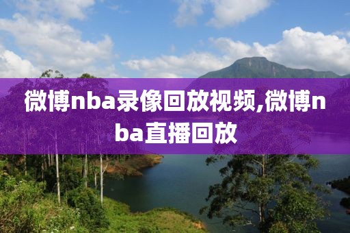 微博nba录像回放视频,微博nba直播回放-第1张图片-雷速体育