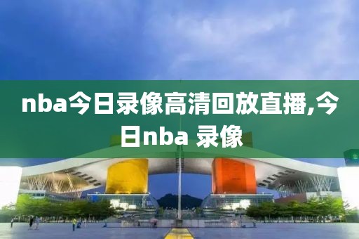 nba今日录像高清回放直播,今日nba 录像-第1张图片-雷速体育