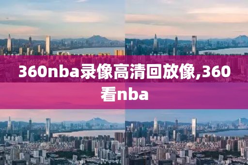 360nba录像高清回放像,360看nba-第1张图片-雷速体育