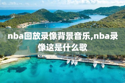 nba回放录像背景音乐,nba录像这是什么歌-第1张图片-雷速体育
