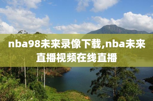 nba98未来录像下载,nba未来直播视频在线直播-第1张图片-雷速体育