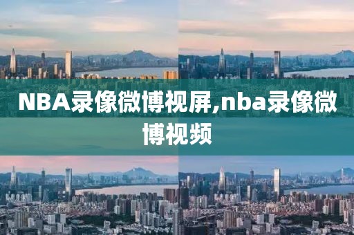 NBA录像微博视屏,nba录像微博视频-第1张图片-雷速体育