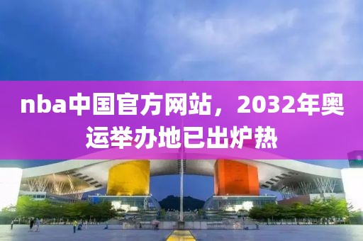 nba中国官方网站，2032年奥运举办地已出炉热-第1张图片-雷速体育