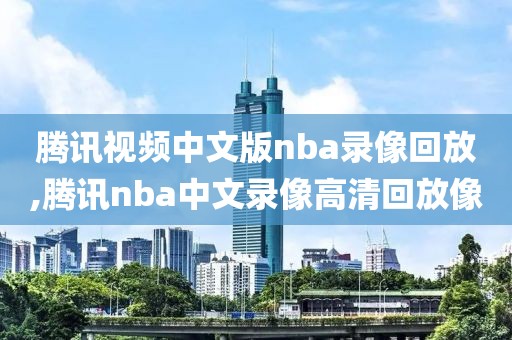 腾讯视频中文版nba录像回放,腾讯nba中文录像高清回放像-第1张图片-雷速体育