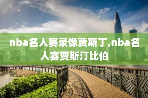 nba名人赛录像贾斯丁,nba名人赛贾斯汀比伯-第1张图片-雷速体育