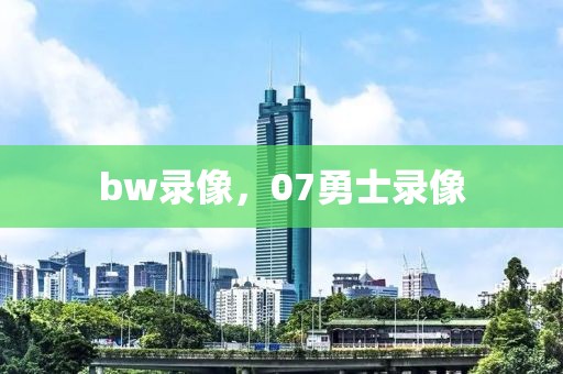 bw录像，07勇士录像-第1张图片-雷速体育