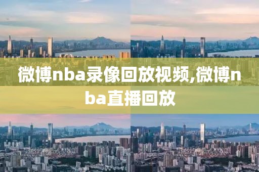 微博nba录像回放视频,微博nba直播回放-第1张图片-雷速体育