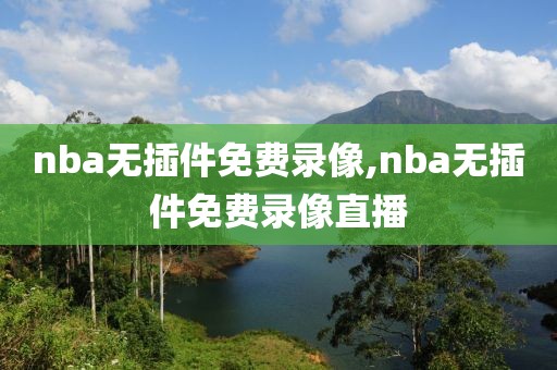 nba无插件免费录像,nba无插件免费录像直播-第1张图片-雷速体育