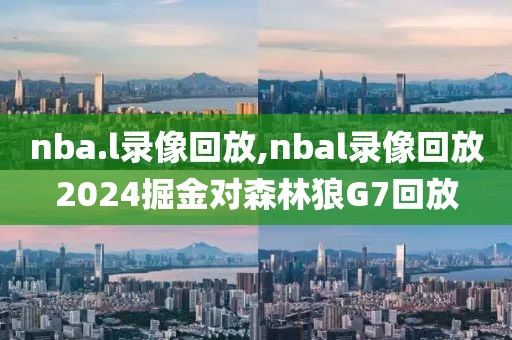 nba.l录像回放,nbal录像回放2024掘金对森林狼G7回放-第1张图片-雷速体育