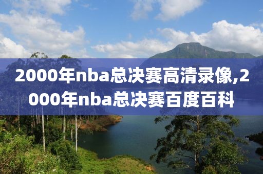2000年nba总决赛高清录像,2000年nba总决赛百度百科-第1张图片-雷速体育