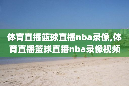 体育直播篮球直播nba录像,体育直播篮球直播nba录像视频-第1张图片-雷速体育