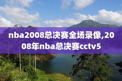 nba2008总决赛全场录像,2008年nba总决赛cctv5-第1张图片-雷速体育