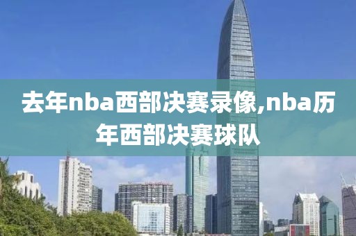 去年nba西部决赛录像,nba历年西部决赛球队-第1张图片-雷速体育