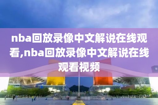 nba回放录像中文解说在线观看,nba回放录像中文解说在线观看视频-第1张图片-雷速体育