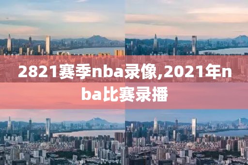 2821赛季nba录像,2021年nba比赛录播-第1张图片-雷速体育