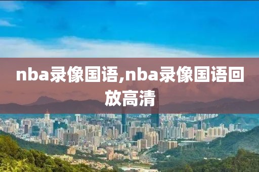 nba录像国语,nba录像国语回放高清-第1张图片-雷速体育