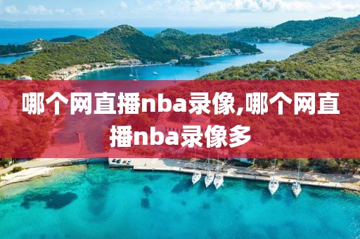 哪个网直播nba录像,哪个网直播nba录像多-第1张图片-雷速体育