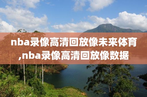 nba录像高清回放像未来体育,nba录像高清回放像数据-第1张图片-雷速体育