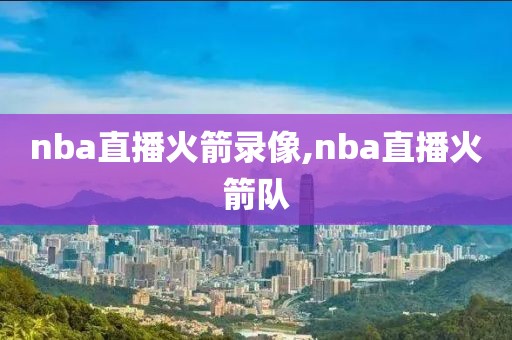 nba直播火箭录像,nba直播火箭队-第1张图片-雷速体育