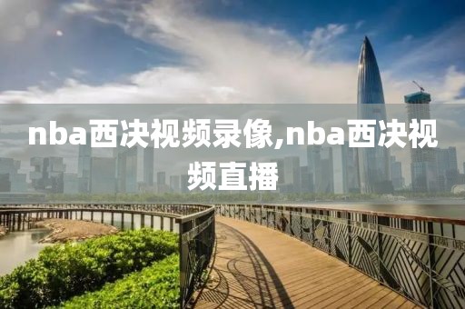 nba西决视频录像,nba西决视频直播-第1张图片-雷速体育