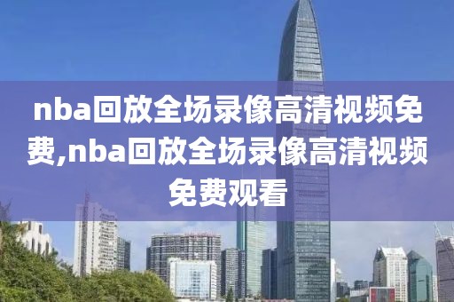 nba回放全场录像高清视频免费,nba回放全场录像高清视频免费观看-第1张图片-雷速体育