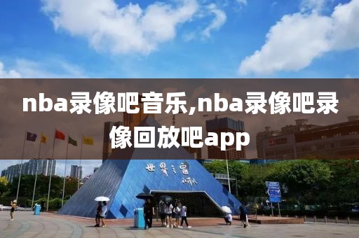 nba录像吧音乐,nba录像吧录像回放吧app-第1张图片-雷速体育