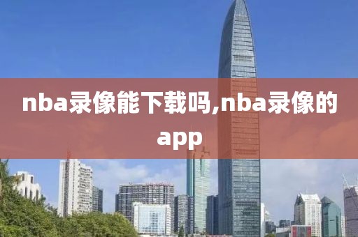 nba录像能下载吗,nba录像的app-第1张图片-雷速体育
